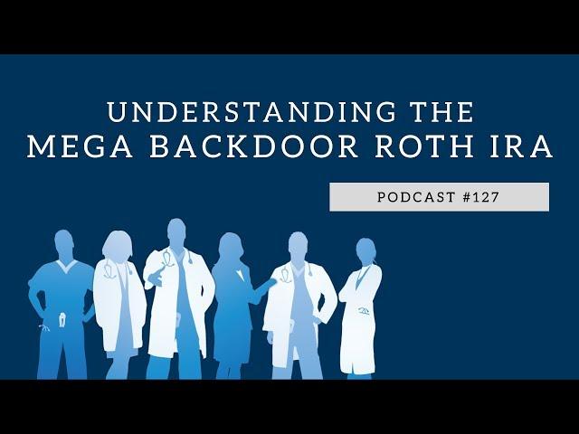 Podcast #127- Understanding the Mega Backdoor Roth IRA