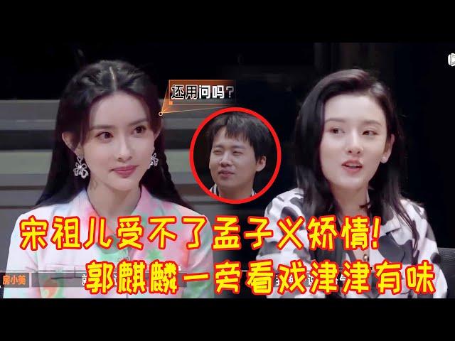 宋祖儿看不惯孟子义又娇妻又撒娇！直接长发一扬，娇滴滴的发嗲！两个女人较上劲！郭麒麟在旁边看戏看得津津有味【开始推理吧】