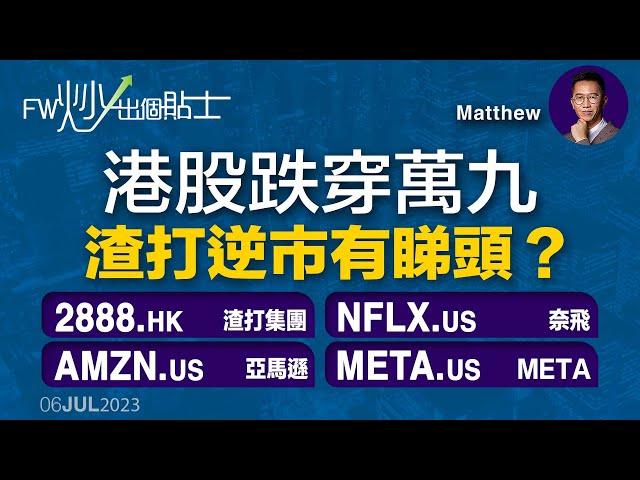 【FW炒出個貼士】港股跌穿萬九，渣打逆市有睇頭？｜2888 渣打集團｜NFLX 奈飛｜AMZN 亞馬遜｜FW炒出個貼士｜6/7/2023
