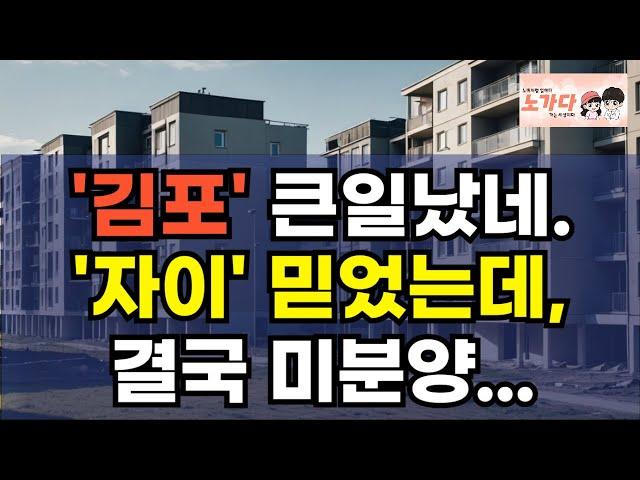 큰일 난 김포, 신축 분양하는 아파트가 안팔리더니, 시세보다 2억초과 가격에 결국 미분양 넘친다. 고촌자이, 한강수자인 오브센트, 김포북변 우미린 파크뷰 부동산 이야기 노가다 노비
