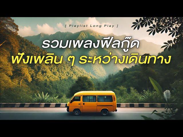 รวมเพลงฟีลกู๊ด ฟังเพลิน ๆ ระหว่างเดินทาง [ Playlist Long Play ]