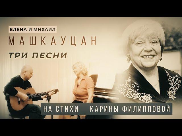 Елена и Михаил Машкауцан. Три песни на стихи Карины Филипповой.