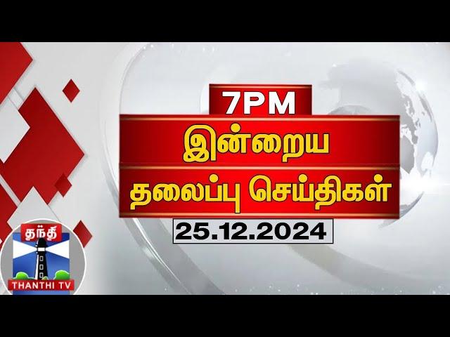 LIVE : இரவு 7 மணி தலைப்புச் செய்திகள் (25-12-2024) | 7 PM Headlines | Thanthi TV | Today Headlines