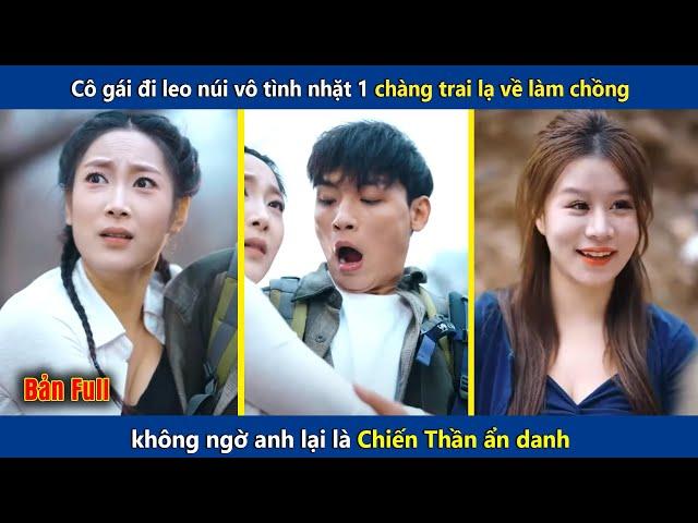 Cô gái leo núi vô tình nhặt 1 chàng trai lạ về làm chồng, ai ngờ lại là chiến thần ẩn danh | review