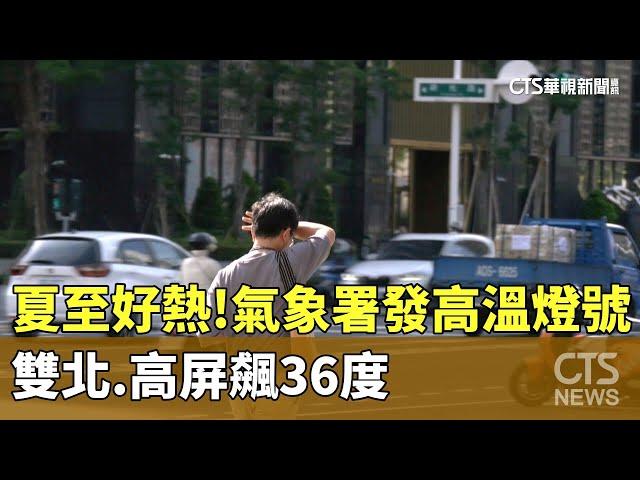 夏至好熱！氣象署發高溫燈號　雙北.高屏飆36度｜華視新聞 20250621@CtsTw