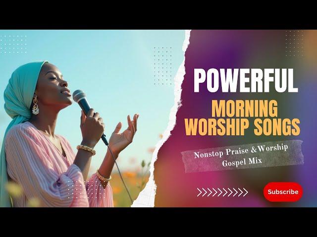 Powerful Spirit filled Morning Worship Songs | Praise and Worship Songs | Gospel Music Mix.