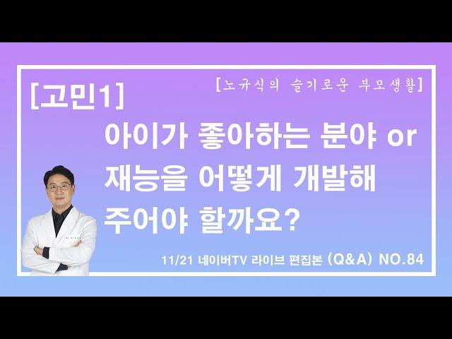 [노규식의 슬기로운부모생활] (Q&A) 84. 아이가 좋아하는 분야 or 재능을 어떻게 개발해 주어야 할까요?