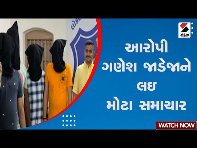 Breaking News | આરોપી ગણેશ જાડેજાને લઇ મોટા સમાચાર | Ganesh Jadeja | Gujarat | Sandesh News