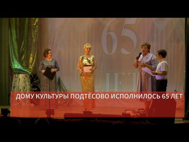 ДОМУ КУЛЬТУРЫ ПОДТЁСОВО ИСПОЛНИЛОСЬ 65 ЛЕТ