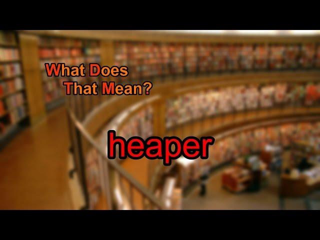 What does heaper mean?