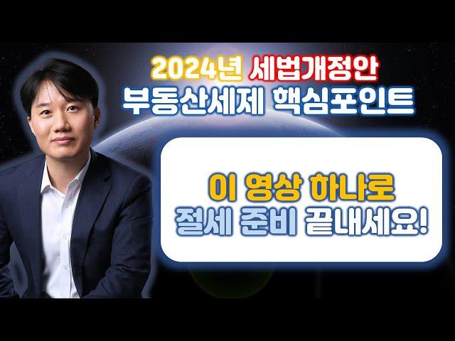 2024년 세법 개정안 부동산세제  핵심포인트 완벽분석! 이 영상 하나로 절세 완벽하게 대비하세요! [세무법인가감_지병근세무사]