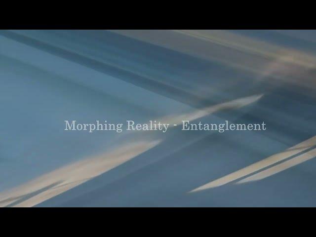 Morphing Reality - Entanglement