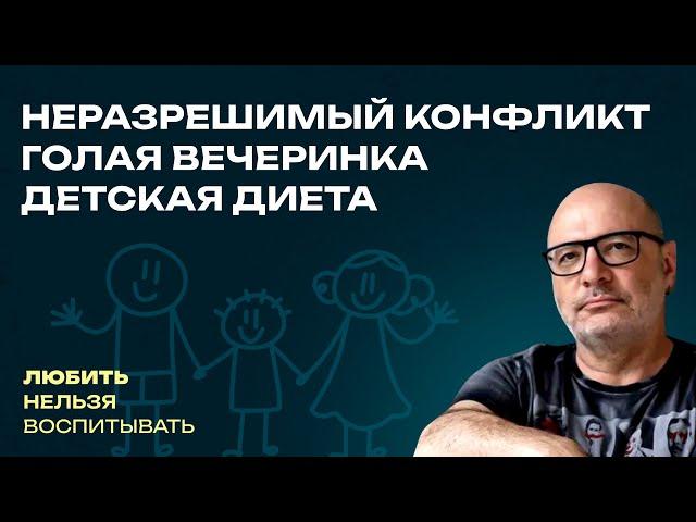 Неразрешимый конфликт, Голая вечеринка, Детская диета  | Любить нельзя воспитывать