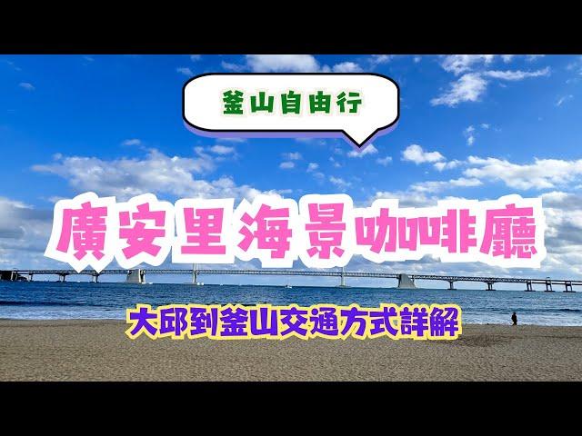 釜山自由行--大邱到釜山交通方式，廣安里超美海景咖啡廳