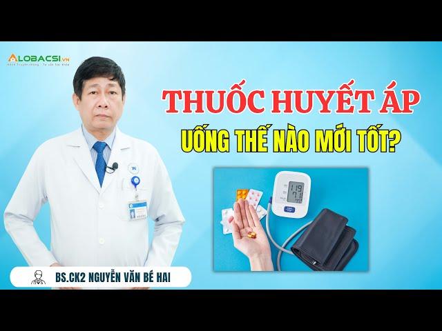 Thuốc huyết áp uống thế nào mới tốt? | BS.CK2 Nguyễn Văn Bé Hai