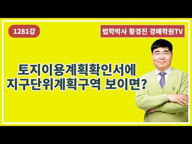 1281강. 토지이용계획확인서에 지구단위계획구역 보이면?(법학박사 황경진경매TV)