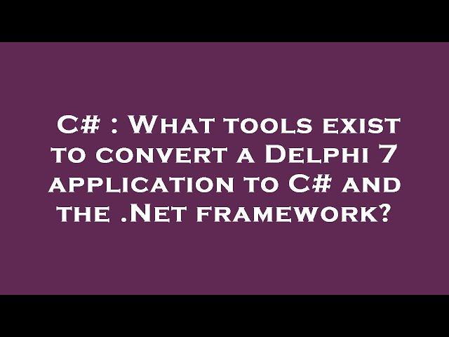 C# : What tools exist to convert a Delphi 7 application to C# and the .Net framework?