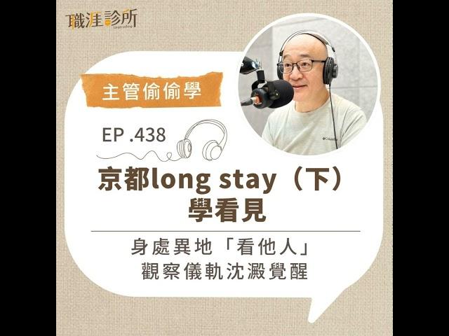 EP438 【主管偷偷學】京都long stay（下）學看見。身處異地「看他人」，觀察儀軌沈澱覺醒