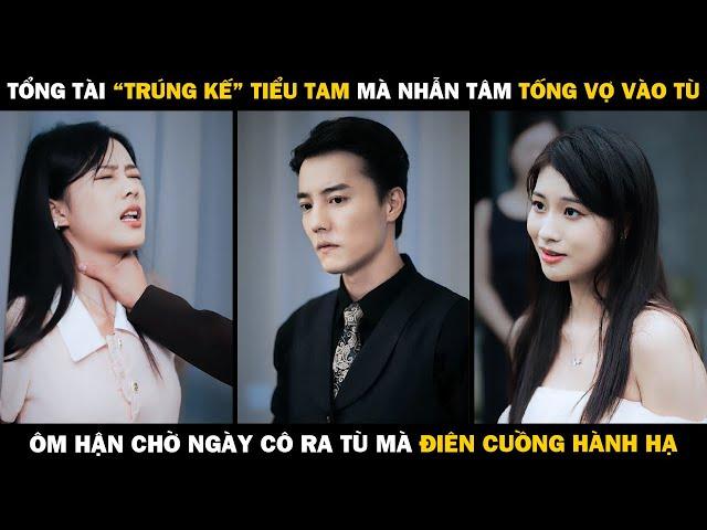 Tổng Tài "Trúng Kế" Tiểu Tam Mà Nhẫn Tâm Tống Vợ Vào Tù, Ôm Hận Chờ Ngày Ra Tù Mà Điên Cuồng Hành Hạ