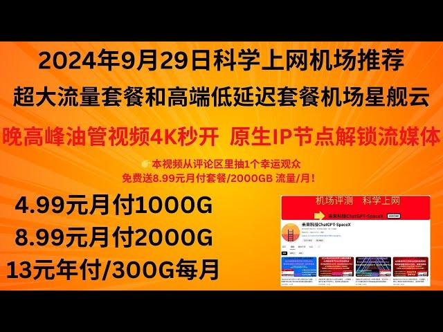 2024年9月29日科学上网机场推荐，超大流量套餐和高端低延迟套餐机场星舰云，晚高峰油管视频4K秒开，原生IP节点解锁流媒体，4.99元月付1000G、8.99元月付2000G、13元年付/300G月