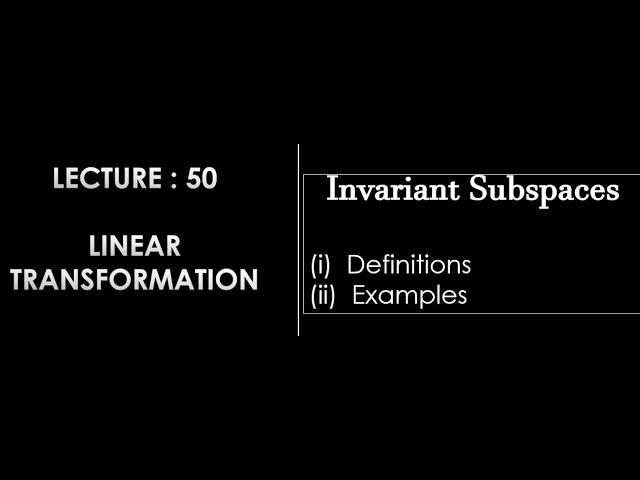 Lecture 50 || Invariant Subspaces || Definition || Examples ||