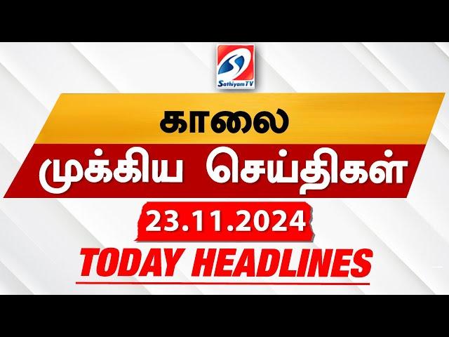 Today's Headlines| 23 NOV 2024 | Morning Headlines | Update News | Latest Headlines  | Sathiyam TV