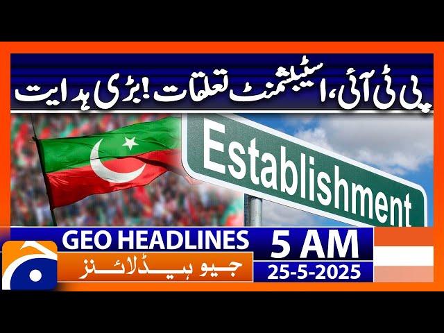 PTI establishment relations, big news| Geo News 5 AM Headlines | 25th May 2025