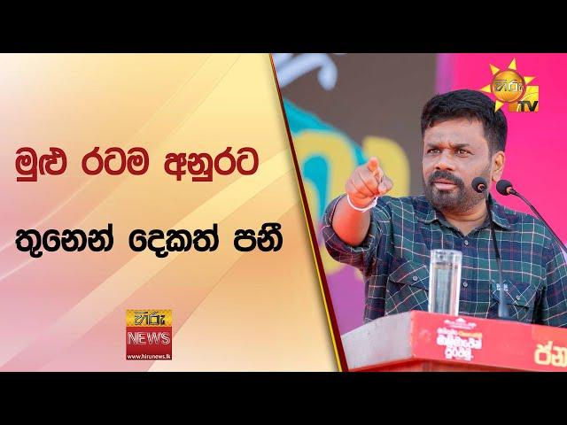 මුළු රටම අනුරට - තුනෙන් දෙකත් පනී - Hiru News