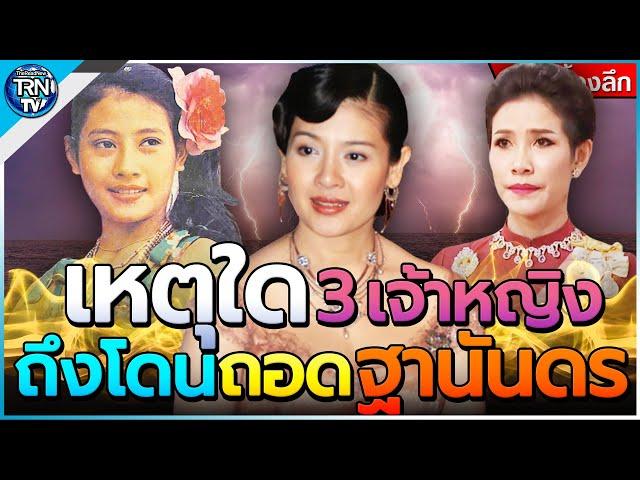 เหตุใดถึงถอดฐานันดรศักดิ์ 3 เจ้าหญิงไทย สูงสดคืนสู่สามัญ ความจริงที่ไม่เคยได้พูด