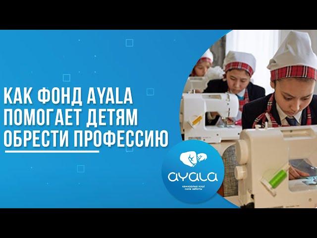 КАК ФОНД AYALA ПОМОГАЕТ ДЕТЯМ ОБРЕСТИ ПРОФЕССИЮ