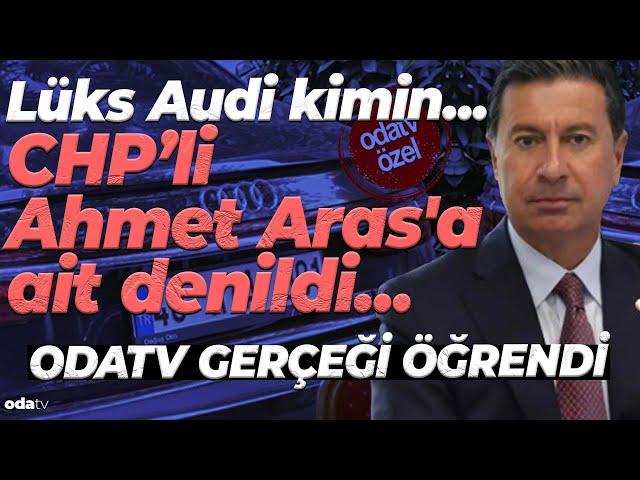 Lüks Audi kimin... CHP'li Ahmet Aras'a ait denildi... Odatv gerçeği öğrendi