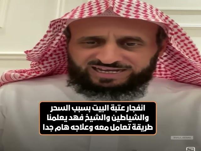 انفجار عتبة البيت بسبب السحر والشياطين والشيخ فهد القرني فهد يعلمنا طريقة تعامل معه وعلاجه هام جدا