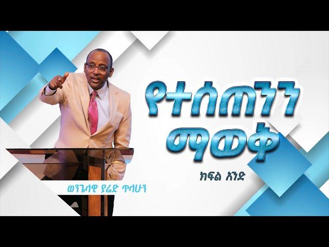 ወንጌላዊ ያሬድ ጥላሁን | Evangelist Yared Tilahun | የተሰጠንን ማወቅ | ክፍል አንድ