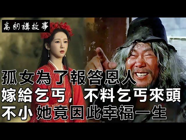民間故事：孤女為了報答恩人，嫁給了乞丐，不料乞丐來頭不小，她竟因此幸福一生｜高朗講故事