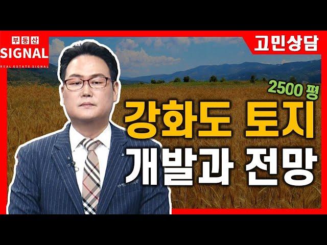 부동산시그널 : 강화도 토지 2500평 보유중, 개발과 전망은?