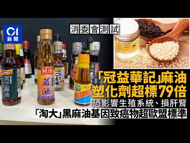 消委會麻油｜冠益華記驗出塑化劑超標79倍　淘大基因致癌物超上限｜01新聞｜消委會｜麻油｜芝麻油｜香油｜塑化劑