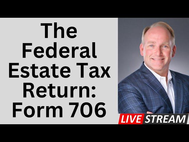 A Close Look At The Federal Estate Tax Return - IRS Form 706