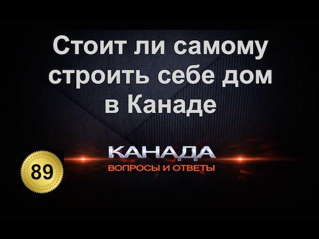 89. Выгодно ли строить самому себе дом в Канаде. Строительство жилья в Торонто. Эмиграция.