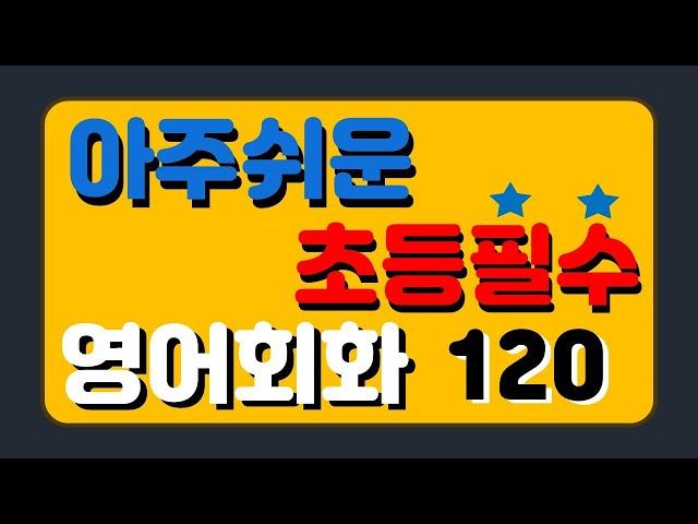 아주쉬운 초등필수 영어회화 (기초편) 120문장 ^^ / 초등영어회화 / 초등영어듣기 / 기초영어회화 / 초보영어회화 / 영어회화 필수문장 / 생활영어