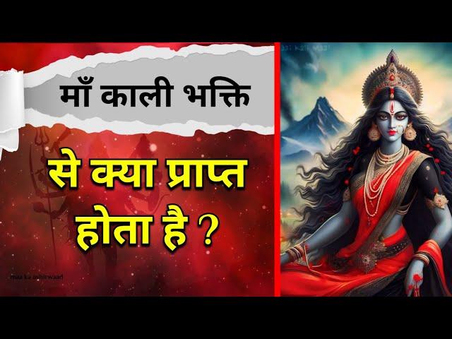 Maa Kali की भक्ति से क्या प्राप्त होता है ? Maa Ka Ashirwad