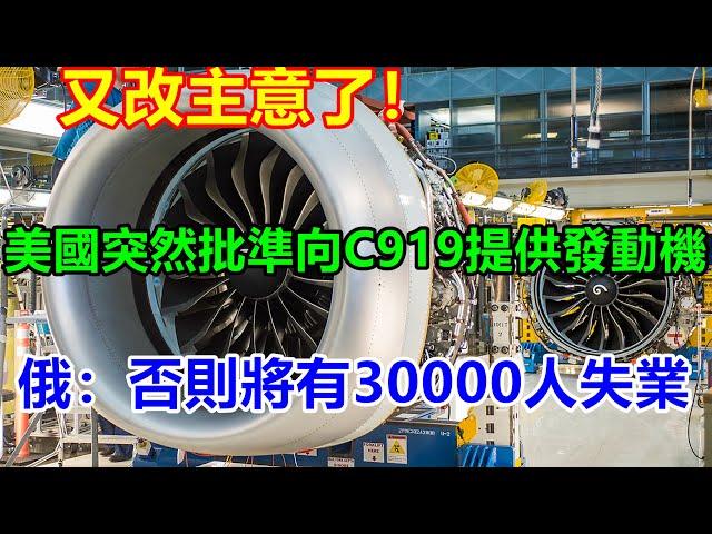 又改主意了！美國突然批準向C919提供發動機，俄：否則將有30000人失業