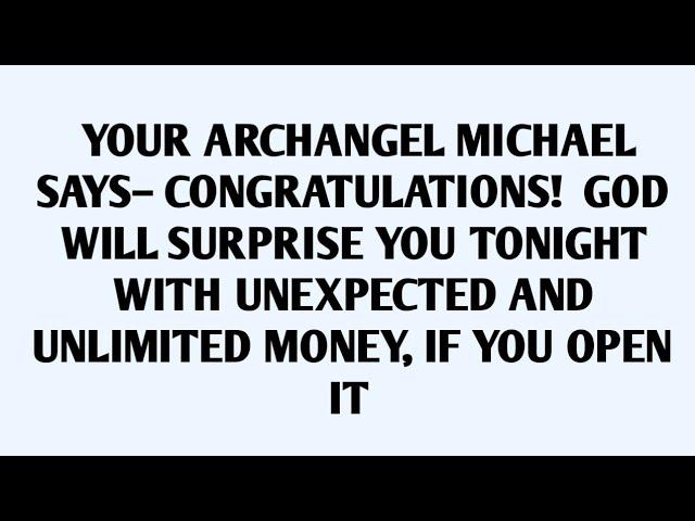 YOUR ARCHANGEL MICHAEL SAYS- CONGRATULATIONS! GOD WILL SURPRISE YOU TONIGHT WITH UNEXPECTED..