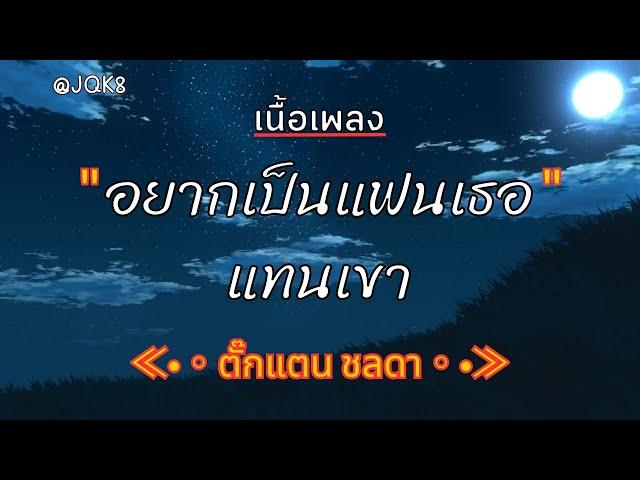 [ เนื้อเพลง ]   อยากเป็นแฟนเธอแทนเขา  -  ตั๊กแตน ชลดา