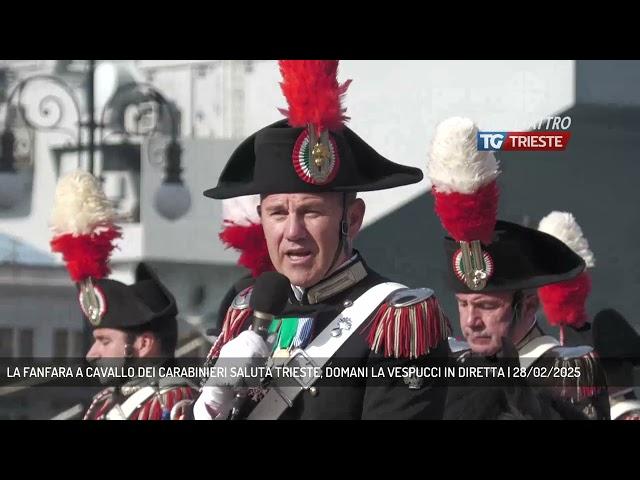 LA FANFARA A CAVALLO DEI CARABINIERI SALUTA TRIESTE, DOMANI LA VESPUCCI IN DIRETTA | 28/02/2025