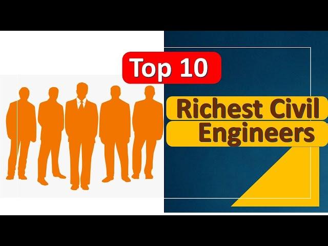 Top 10 Richest Civil Engineers in the World