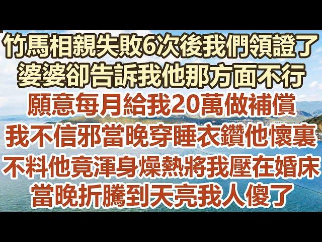 竹馬相親失敗6次後我們領證了，婆婆卻告訴我他那方面不行！願意每月給我20萬做補償！我不信邪當晚穿睡衣鑽他懷裏！不料他竟渾身燥熱將我壓在婚床！當晚折騰到天亮我人傻了！#幸福敲門#生活經驗 #情感故事