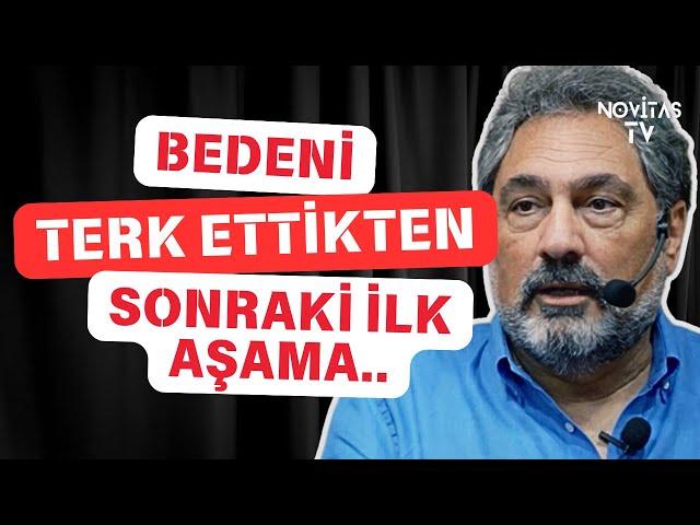 "BEDENİ TERK ETTİKTEN SONRAKİ İLK AŞAMA... "