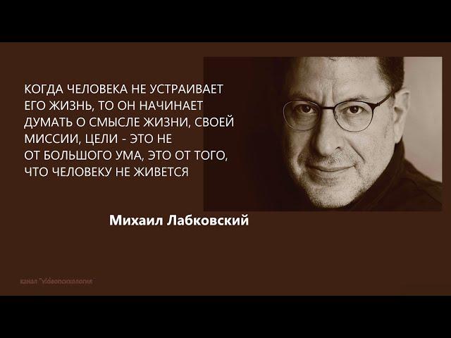 КОГДА ЧЕЛОВЕКА НЕ УСТРАИВАЕТ ЕГО ЖИЗНЬ, ТО ОН НАЧИНАЕТ ДУМАТЬ О СМЫСЛЕ ЖИЗНИ, МИССИИ М Лабковский