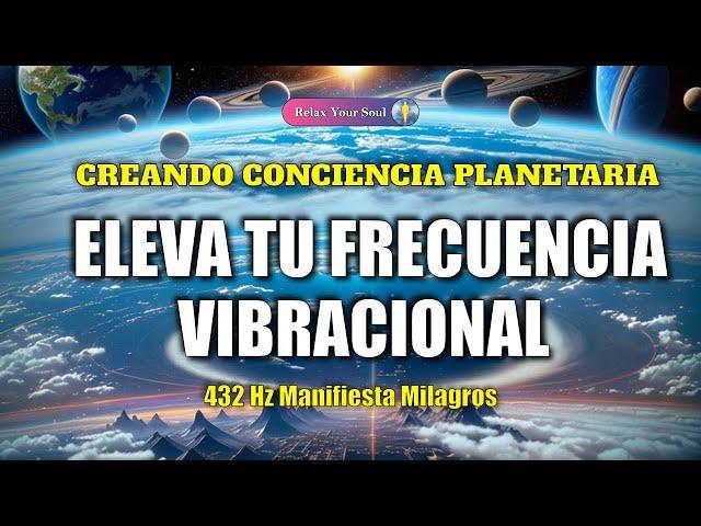 ⬆️ ELEVA TU FRECUENCIA VIBRACIONAL ​​ 432Hz Manifiesta Milagros ​ CREANDO CONCIENCIA PLANETARIA ​