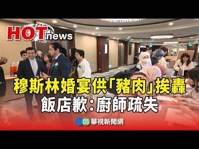 花近46萬！　穆斯林婚宴供「豬肉」挨轟　飯店歉：廚師疏失｜華視新聞 20250609 @CtsTw